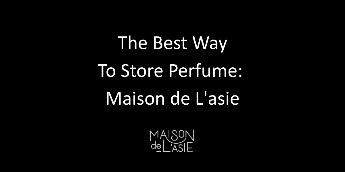 The Best Way to Store Perfume: Maison de L'Asie