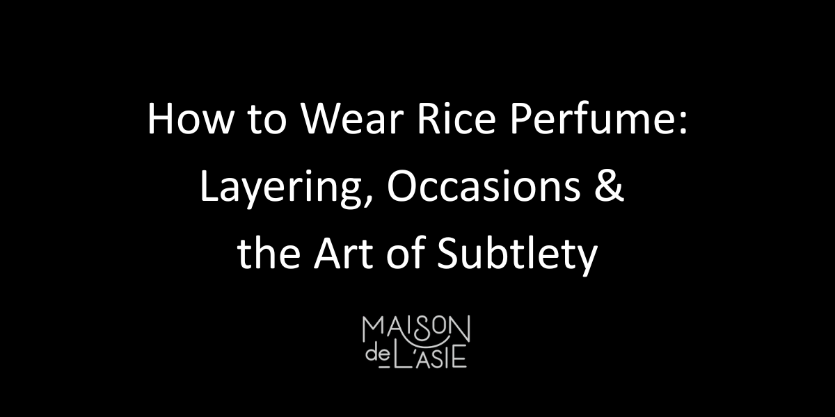 How to Wear Rice Perfume: Layering, Occasion & Subtlety