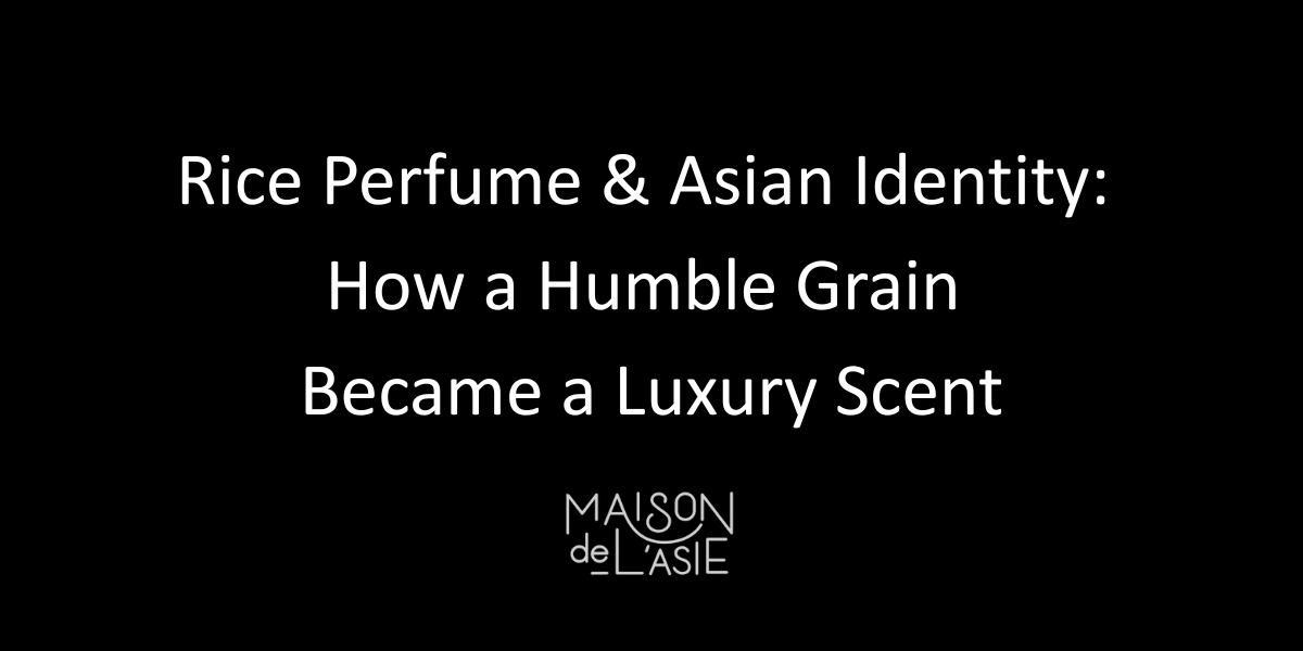 Rice Perfume & Asian Identity: From Humble Grain to Luxury